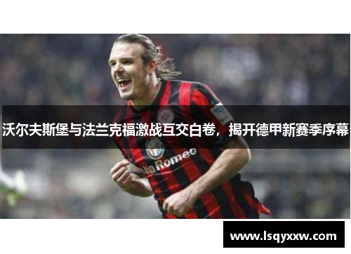 沃尔夫斯堡与法兰克福激战互交白卷，揭开德甲新赛季序幕