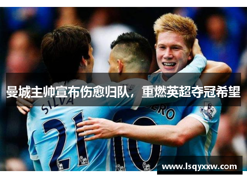 曼城主帅宣布伤愈归队，重燃英超夺冠希望