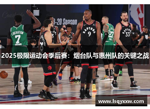 2025极限运动会季后赛：烟台队与惠州队的关键之战