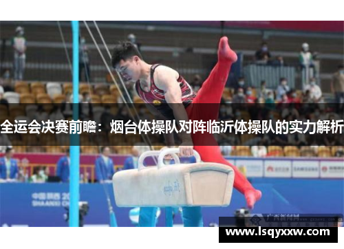 全运会决赛前瞻：烟台体操队对阵临沂体操队的实力解析