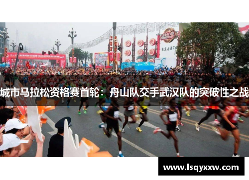 城市马拉松资格赛首轮：舟山队交手武汉队的突破性之战