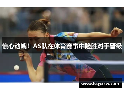 惊心动魄！AS队在体育赛事中险胜对手晋级