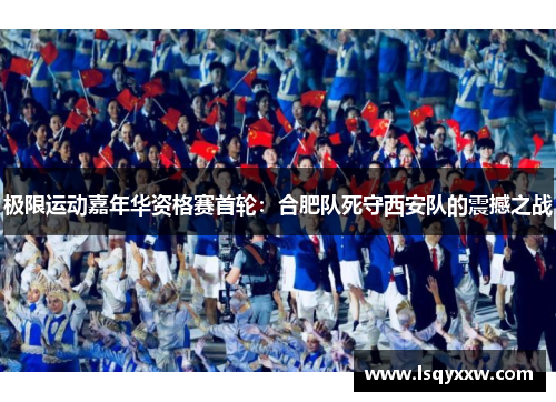 极限运动嘉年华资格赛首轮：合肥队死守西安队的震撼之战