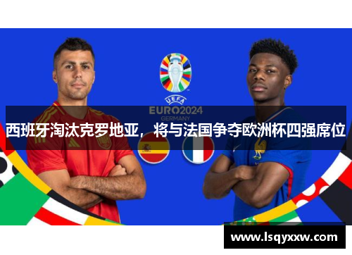 西班牙淘汰克罗地亚，将与法国争夺欧洲杯四强席位