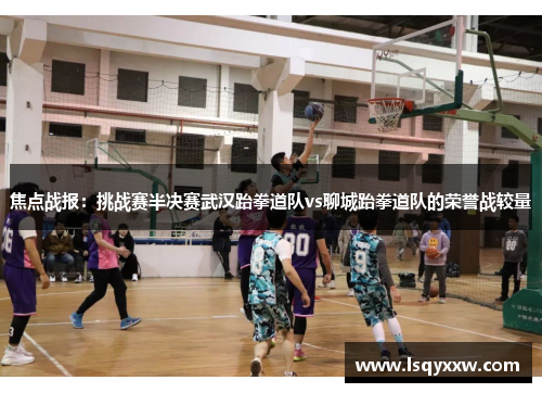 焦点战报：挑战赛半决赛武汉跆拳道队vs聊城跆拳道队的荣誉战较量