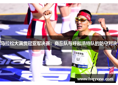 马拉松大满贯冠亚军决赛：商丘队与呼和浩特队的防守对决