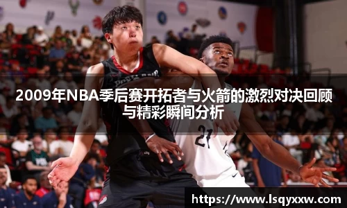 2009年NBA季后赛开拓者与火箭的激烈对决回顾与精彩瞬间分析