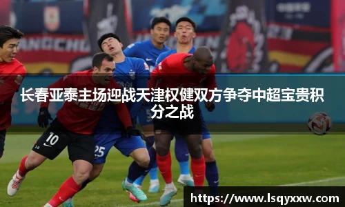 长春亚泰主场迎战天津权健双方争夺中超宝贵积分之战